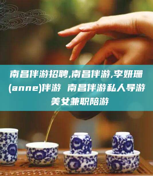 娄底南昌伴游招聘,南昌伴游,李妍珊(anne)伴游 南昌伴游私人导游 美女兼职陪游