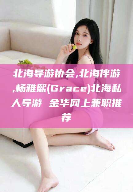 娄底北海导游协会,北海伴游,杨雅熙(Grace)北海私人导游 金华网上兼职推荐