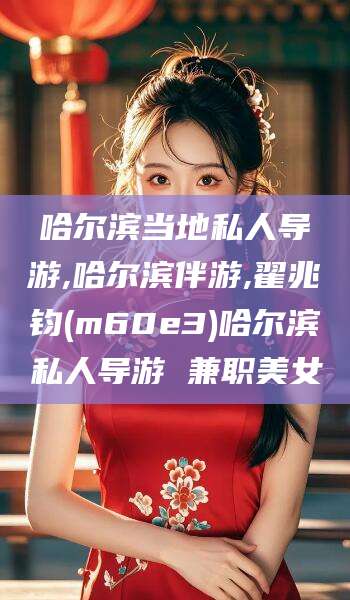 娄底哈尔滨当地私人导游,哈尔滨伴游,翟兆钧(m60e3)哈尔滨私人导游 兼职美女