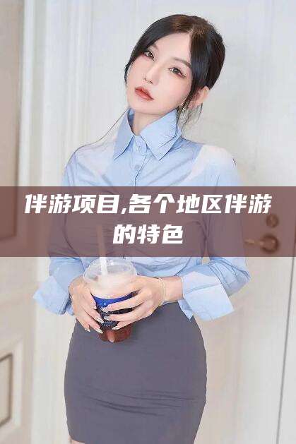 娄底伴游项目,各个地区伴游的特色