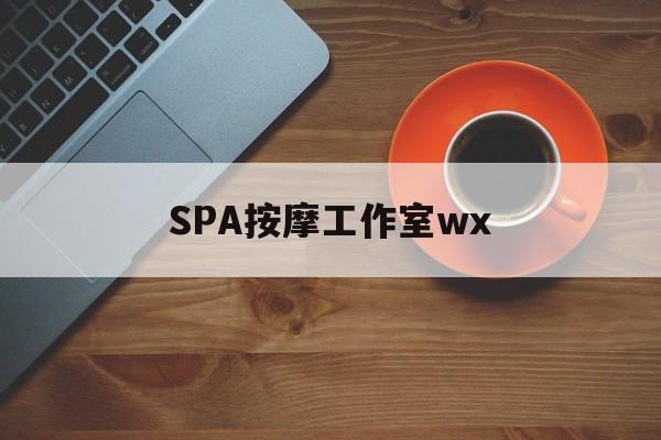 娄底什么是spa按摩最新资讯（谁能告诉我哪里有娄底SPA按摩工作室wx？）